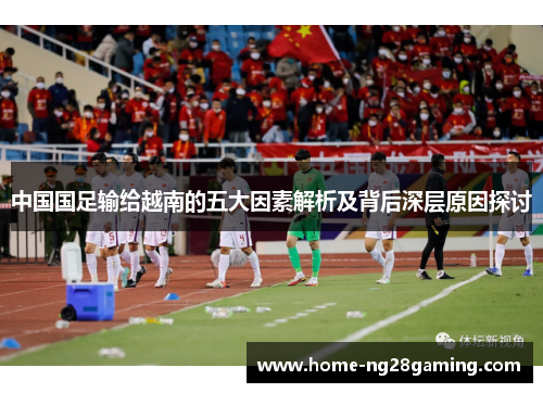 中国国足输给越南的五大因素解析及背后深层原因探讨 中国国足输给越南的五大因素解析及背后深层原因探讨