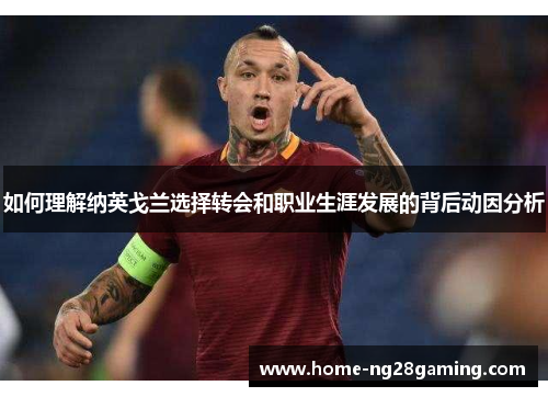 如何理解纳英戈兰选择转会和职业生涯发展的背后动因分析 如何理解纳英戈兰选择转会和职业生涯发展的背后动因分析