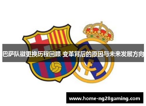 巴萨队徽更换历程回顾 变革背后的原因与未来发展方向 巴萨队徽更换历程回顾 变革背后的原因与未来发展方向