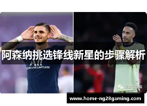 阿森纳挑选锋线新星的步骤解析