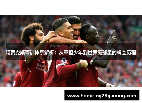 阿贾克斯青训体系解析:从草根少年到世界级球星的蜕变历程 阿贾克斯青训体系解析:从草根少年到世界级球星的蜕变历程