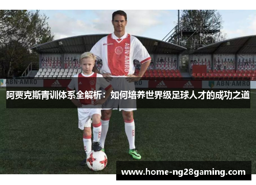 阿贾克斯青训体系全解析:如何培养世界级足球人才的成功之道 阿贾克斯青训体系全解析:如何培养世界级足球人才的成功之道