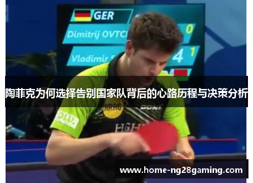 陶菲克为何选择告别国家队背后的心路历程与决策分析 陶菲克为何选择告别国家队背后的心路历程与决策分析