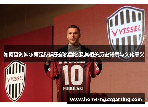 如何查询波尔蒂足球俱乐部的别名及其相关历史背景与文化意义 如何查询波尔蒂足球俱乐部的别名及其相关历史背景与文化意义