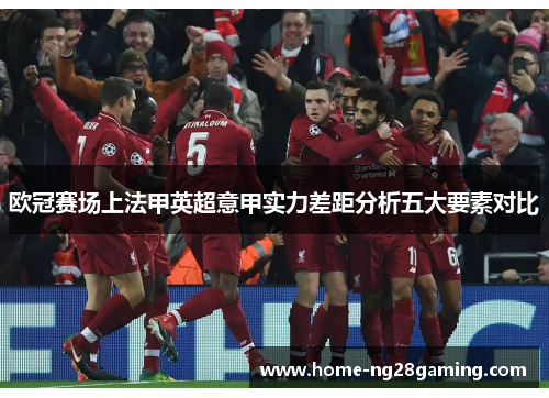 欧冠赛场上法甲英超意甲实力差距分析五大要素对比 欧冠赛场上法甲英超意甲实力差距分析五大要素对比