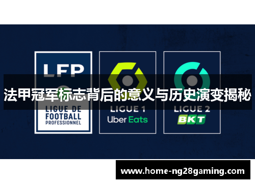 法甲冠军标志背后的意义与历史演变揭秘 法甲冠军标志背后的意义与历史演变揭秘