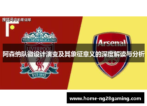 阿森纳队徽设计演变及其象征意义的深度解读与分析 阿森纳队徽设计演变及其象征意义的深度解读与分析