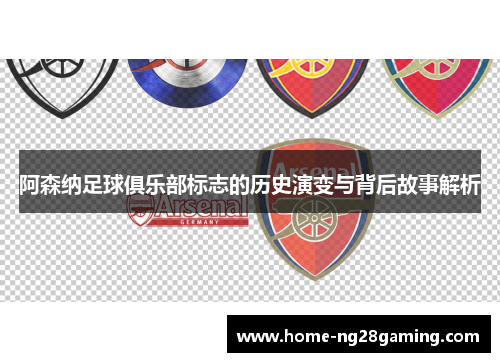阿森纳足球俱乐部标志的历史演变与背后故事解析 阿森纳足球俱乐部标志的历史演变与背后故事解析