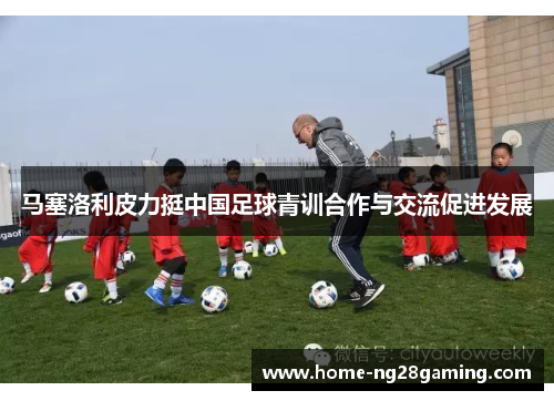 马塞洛利皮力挺中国足球青训合作与交流促进发展 马塞洛利皮力挺中国足球青训合作与交流促进发展