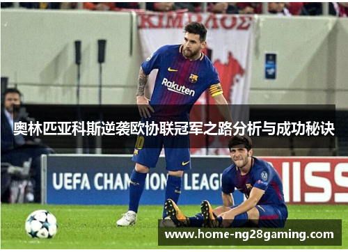 奥林匹亚科斯逆袭欧协联冠军之路分析与成功秘诀 奥林匹亚科斯逆袭欧协联冠军之路分析与成功秘诀
