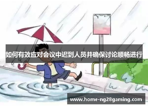 如何有效应对会议中迟到人员并确保讨论顺畅进行 如何有效应对会议中迟到人员并确保讨论顺畅进行