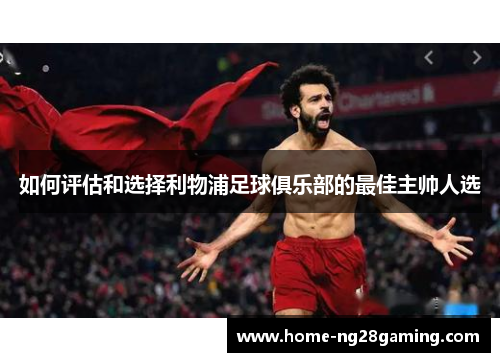 如何评估和选择利物浦足球俱乐部的最佳主帅人选