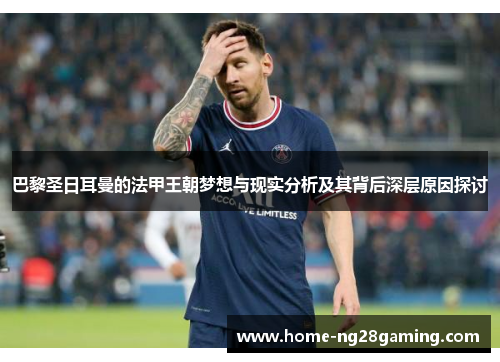 巴黎圣日耳曼的法甲王朝梦想与现实分析及其背后深层原因探讨