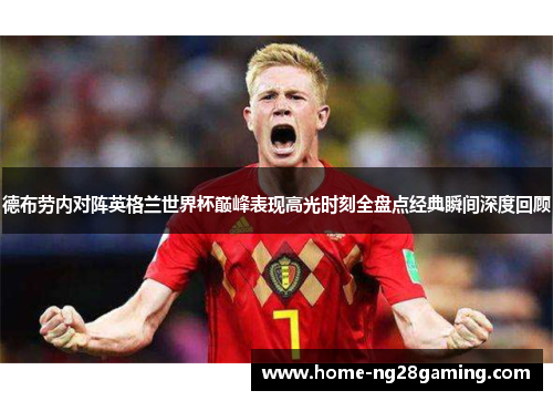 德布劳内对阵英格兰世界杯巅峰表现高光时刻全盘点经典瞬间深度回顾 德布劳内对阵英格兰世界杯巅峰表现高光时刻全盘点经典瞬间深度回顾