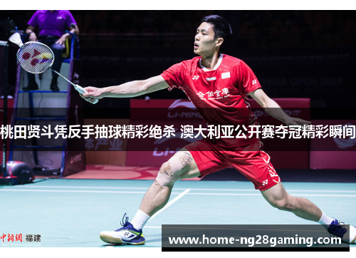 桃田贤斗凭反手抽球精彩绝杀 澳大利亚公开赛夺冠精彩瞬间