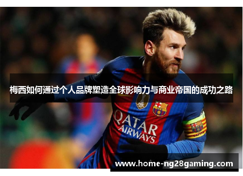 梅西如何通过个人品牌塑造全球影响力与商业帝国的成功之路
