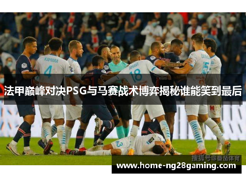 法甲巅峰对决PSG与马赛战术博弈揭秘谁能笑到最后