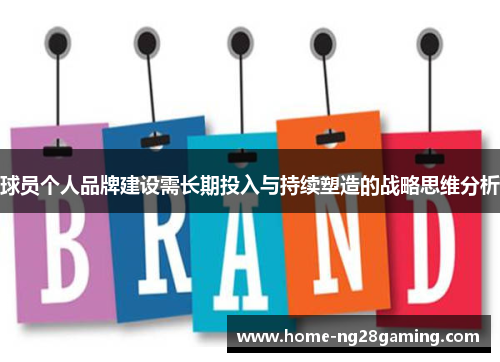球员个人品牌建设需长期投入与持续塑造的战略思维分析 球员个人品牌建设需长期投入与持续塑造的战略思维分析