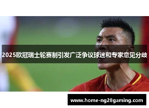 2025欧冠瑞士轮赛制引发广泛争议球迷和专家意见分歧 2025欧冠瑞士轮赛制引发广泛争议球迷和专家意见分歧