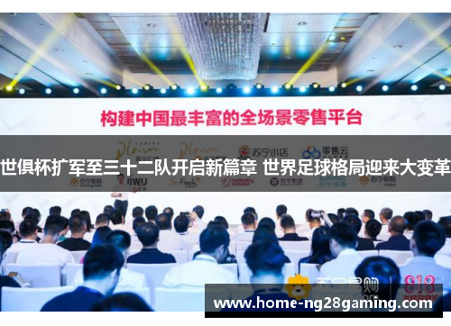 世俱杯扩军至三十二队开启新篇章 世界足球格局迎来大变革