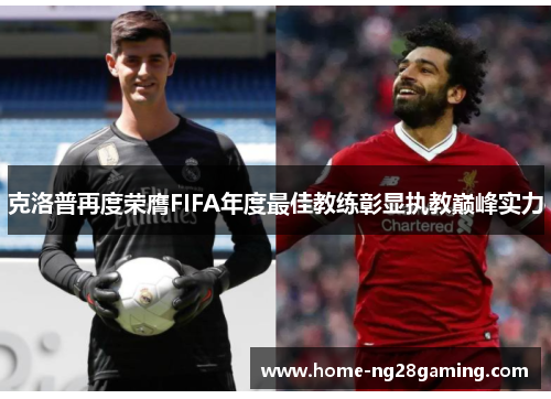 克洛普再度荣膺FIFA年度最佳教练彰显执教巅峰实力 克洛普再度荣膺FIFA年度最佳教练彰显执教巅峰实力