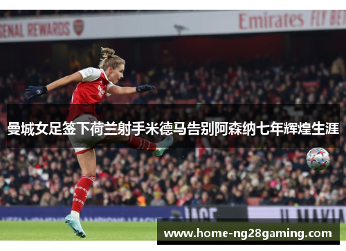 曼城女足签下荷兰射手米德马告别阿森纳七年辉煌生涯