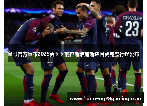 皇马官方宣布2025赛季季前拉斯维加斯巡回赛完整行程公布 皇马官方宣布2025赛季季前拉斯维加斯巡回赛完整行程公布