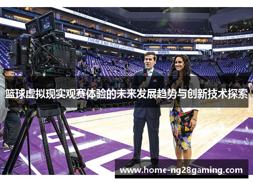篮球虚拟现实观赛体验的未来发展趋势与创新技术探索 篮球虚拟现实观赛体验的未来发展趋势与创新技术探索