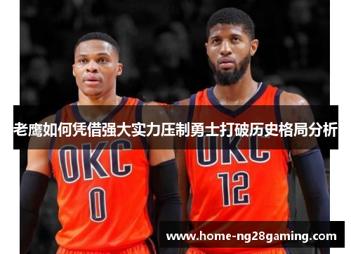 老鹰如何凭借强大实力压制勇士打破历史格局分析