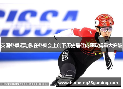 英国冬季运动队在冬奥会上创下历史最佳成绩取得重大突破
