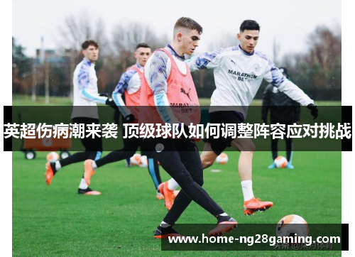 英超伤病潮来袭 顶级球队如何调整阵容应对挑战