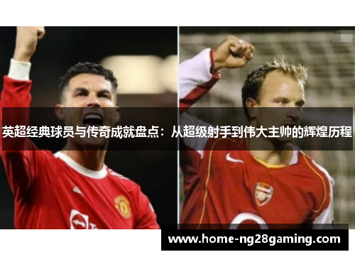 英超经典球员与传奇成就盘点：从超级射手到伟大主帅的辉煌历程