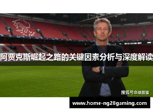 阿贾克斯崛起之路的关键因素分析与深度解读 阿贾克斯崛起之路的关键因素分析与深度解读