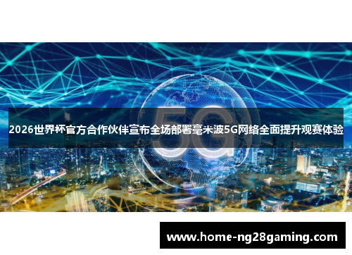 2026世界杯官方合作伙伴宣布全场部署毫米波5G网络全面提升观赛体验 2026世界杯官方合作伙伴宣布全场部署毫米波5G网络全面提升观赛体验
