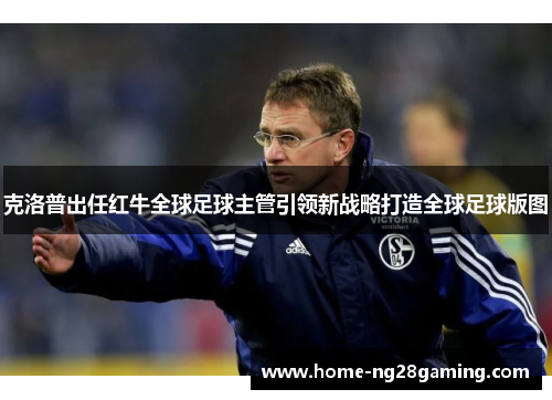 克洛普出任红牛全球足球主管引领新战略打造全球足球版图 克洛普出任红牛全球足球主管引领新战略打造全球足球版图