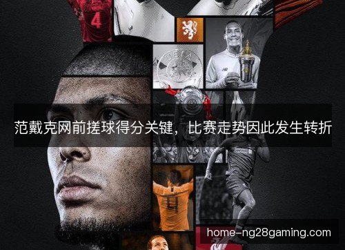 范戴克网前搓球得分关键，比赛走势因此发生转折