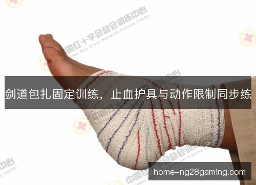 剑道包扎固定训练，止血护具与动作限制同步练